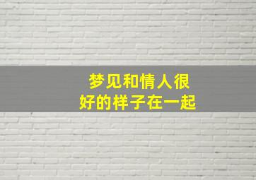 梦见和情人很好的样子在一起