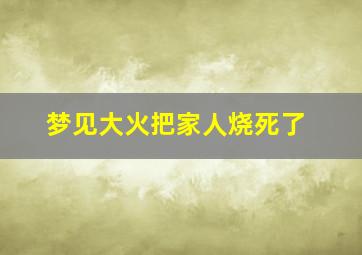 梦见大火把家人烧死了