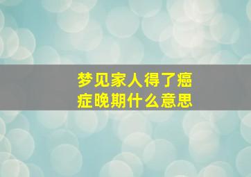 梦见家人得了癌症晚期什么意思