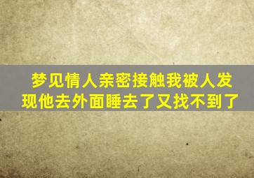 梦见情人亲密接触我被人发现他去外面睡去了又找不到了