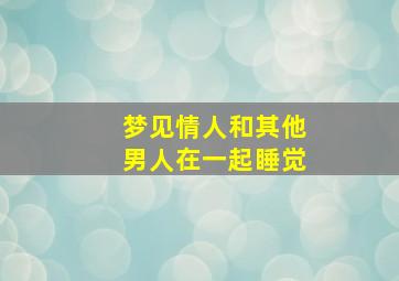 梦见情人和其他男人在一起睡觉