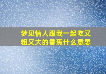 梦见情人跟我一起吃又粗又大的香蕉什么意思