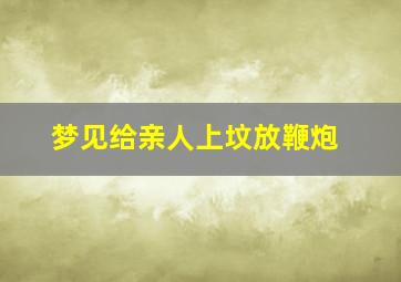 梦见给亲人上坟放鞭炮