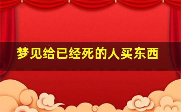 梦见给已经死的人买东西