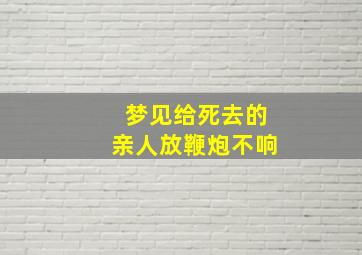 梦见给死去的亲人放鞭炮不响