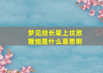 梦见给长辈上坟放鞭炮是什么意思啊