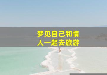 梦见自己和情人一起去旅游