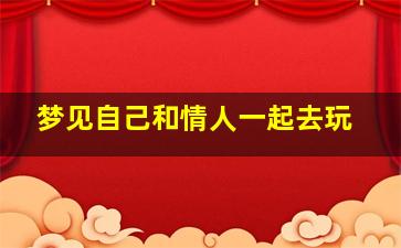 梦见自己和情人一起去玩