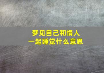 梦见自己和情人一起睡觉什么意思