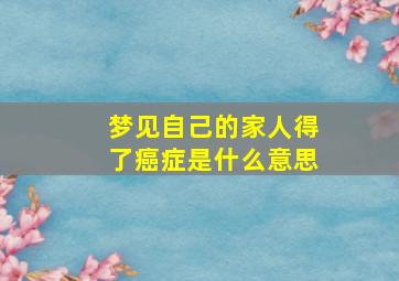 梦见自己的家人得了癌症是什么意思