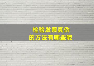 检验发票真伪的方法有哪些呢