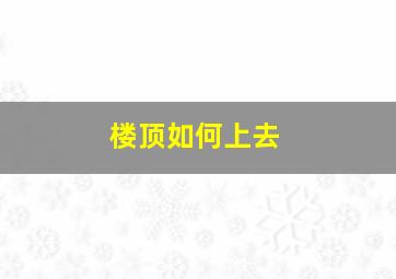 楼顶如何上去