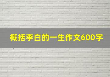 概括李白的一生作文600字