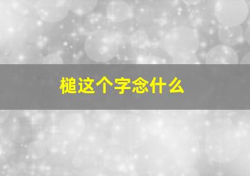 槌这个字念什么