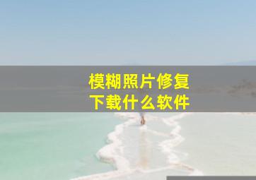 模糊照片修复下载什么软件