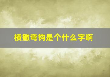 横撇弯钩是个什么字啊