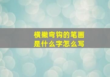 横撇弯钩的笔画是什么字怎么写