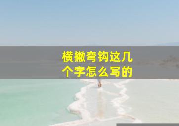 横撇弯钩这几个字怎么写的