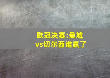 欧冠决赛:曼城vs切尔西谁赢了