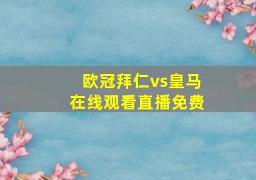 欧冠拜仁vs皇马在线观看直播免费