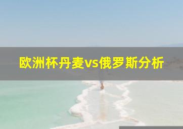 欧洲杯丹麦vs俄罗斯分析