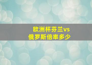 欧洲杯芬兰vs俄罗斯倍率多少