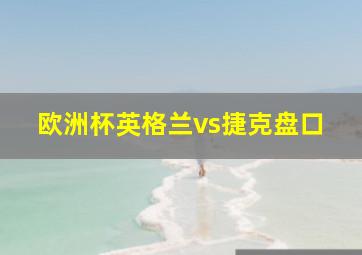 欧洲杯英格兰vs捷克盘口