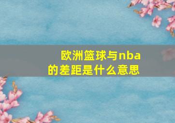 欧洲篮球与nba的差距是什么意思