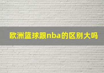 欧洲篮球跟nba的区别大吗