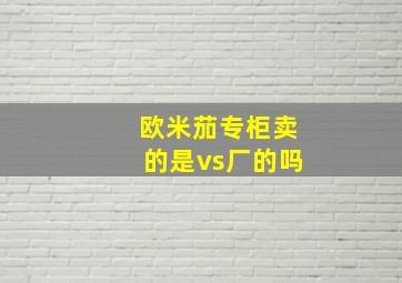 欧米茄专柜卖的是vs厂的吗