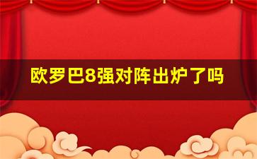 欧罗巴8强对阵出炉了吗