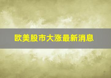 欧美股市大涨最新消息