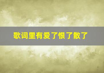 歌词里有爱了恨了散了