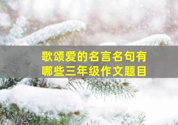 歌颂爱的名言名句有哪些三年级作文题目