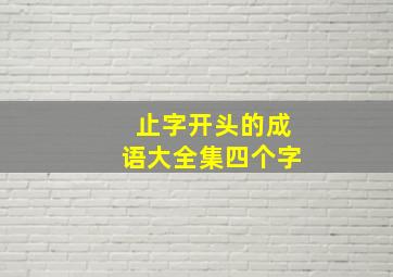 止字开头的成语大全集四个字