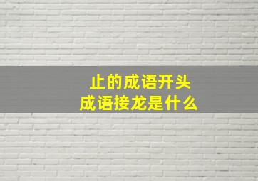 止的成语开头成语接龙是什么