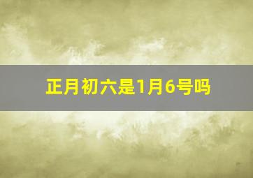 正月初六是1月6号吗