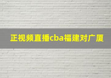 正视频直播cba福建对广厦