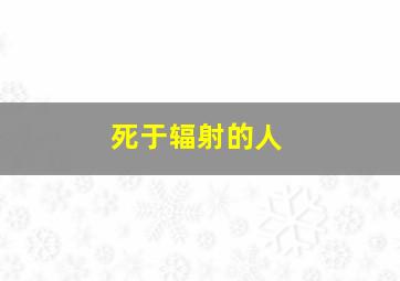 死于辐射的人