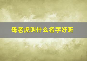 母老虎叫什么名字好听