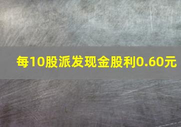 每10股派发现金股利0.60元