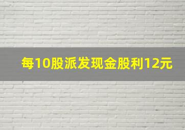 每10股派发现金股利12元