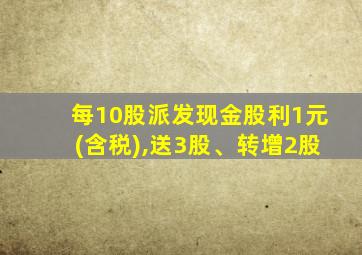 每10股派发现金股利1元(含税),送3股、转增2股