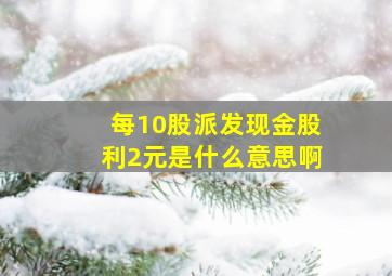 每10股派发现金股利2元是什么意思啊