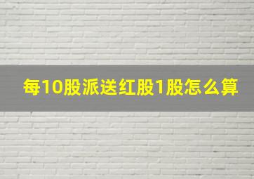 每10股派送红股1股怎么算