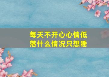 每天不开心心情低落什么情况只想睡