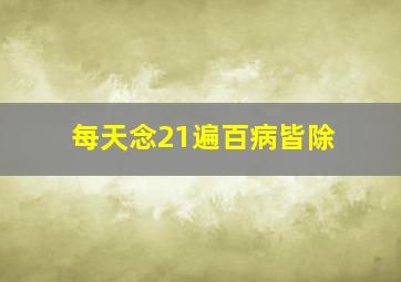 每天念21遍百病皆除