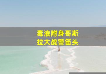 毒液附身哥斯拉大战警笛头