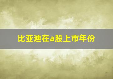 比亚迪在a股上市年份