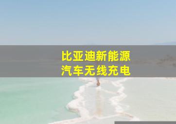 比亚迪新能源汽车无线充电